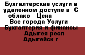 Бухгалтерские услуги в удаленном доступе в 1С облако › Цена ­ 5 000 - Все города Услуги » Бухгалтерия и финансы   . Адыгея респ.,Адыгейск г.